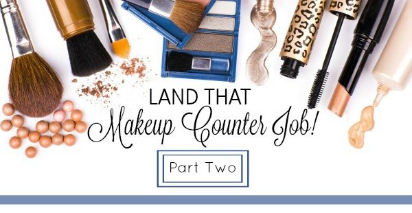 Land that Makeup Counter Job! Part Two